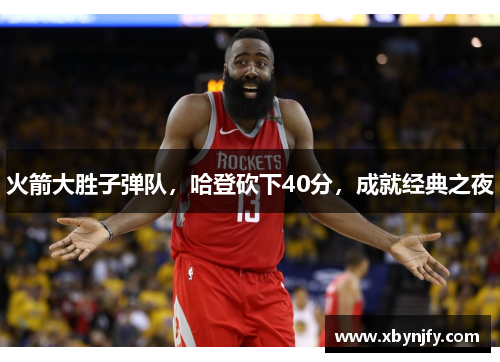 火箭大胜子弹队，哈登砍下40分，成就经典之夜