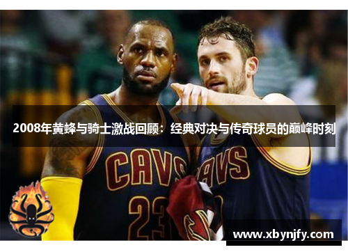 2008年黄蜂与骑士激战回顾：经典对决与传奇球员的巅峰时刻