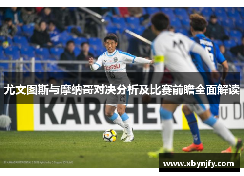 尤文图斯与摩纳哥对决分析及比赛前瞻全面解读