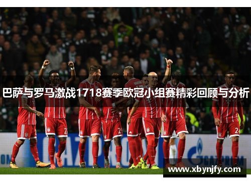巴萨与罗马激战1718赛季欧冠小组赛精彩回顾与分析